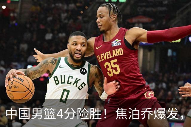 中国男篮4分险胜！焦泊乔爆发，王俊杰18分14篮板，徐昕10分